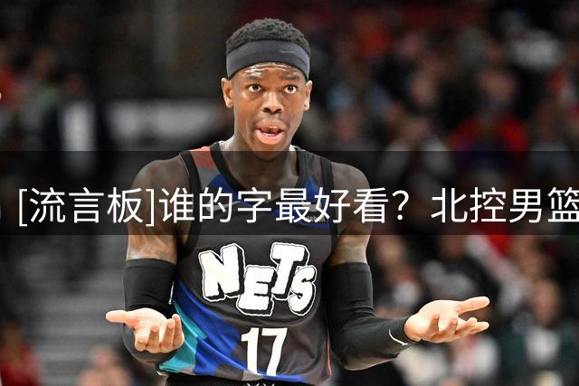 [流言板]谁的字最好看？北控男篮分享休赛期花絮：“北控在乎”杯写字大赛